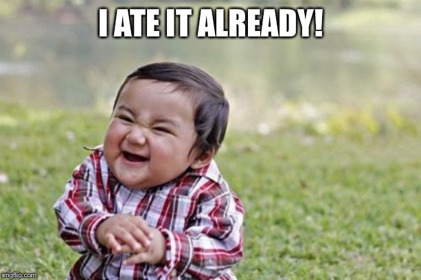 Evil Toddler Meme | I ATE IT ALREADY! | image tagged in memes,evil toddler | made w/ Imgflip meme maker