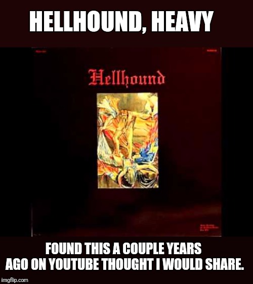 Hellhound, Heavy 1969 | HELLHOUND, HEAVY; FOUND THIS A COUPLE YEARS AGO ON YOUTUBE THOUGHT I WOULD SHARE. | image tagged in heavy,music,1960's | made w/ Imgflip meme maker