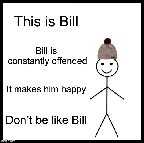 He must be constantly offended. He wears a hat.  | This is Bill; Bill is constantly offended; It makes him happy; Don’t be like Bill | image tagged in memes,be like bill | made w/ Imgflip meme maker