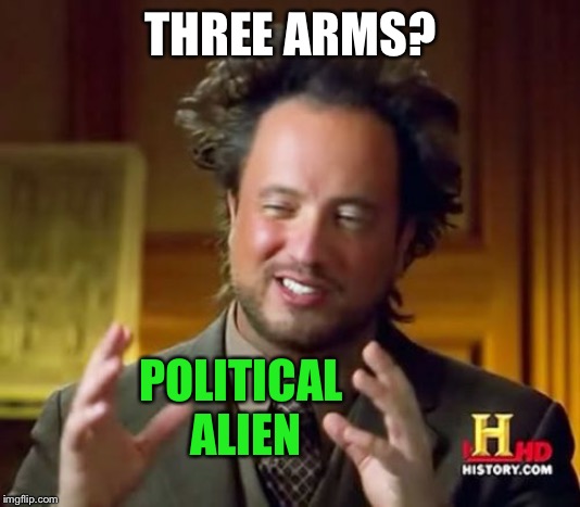Ancient Aliens Meme | THREE ARMS? POLITICAL ALIEN | image tagged in memes,ancient aliens | made w/ Imgflip meme maker
