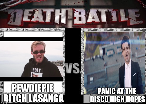 death battle | PANIC AT THE DISCO HIGH HOPES; PEWDIEPIE BITCH LASANGA | image tagged in death battle,pewdiepie,panic at the disco,brendon urie,felix,bitch lasanga | made w/ Imgflip meme maker