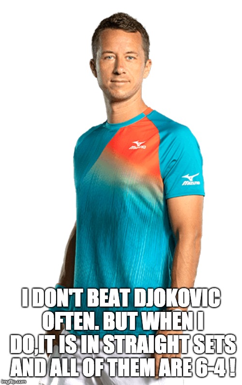 I DON'T BEAT DJOKOVIC OFTEN. BUT WHEN I DO,IT IS IN STRAIGHT SETS AND ALL OF THEM ARE 6-4 ! | made w/ Imgflip meme maker