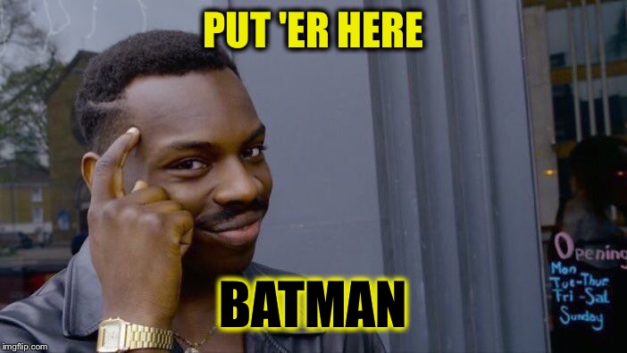 Roll Safe Think About It Meme | PUT 'ER HERE BATMAN | image tagged in memes,roll safe think about it | made w/ Imgflip meme maker