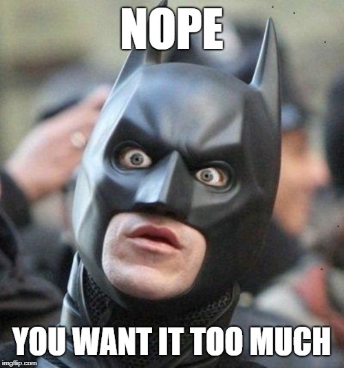 Shocked Batman | NOPE YOU WANT IT TOO MUCH | image tagged in shocked batman | made w/ Imgflip meme maker