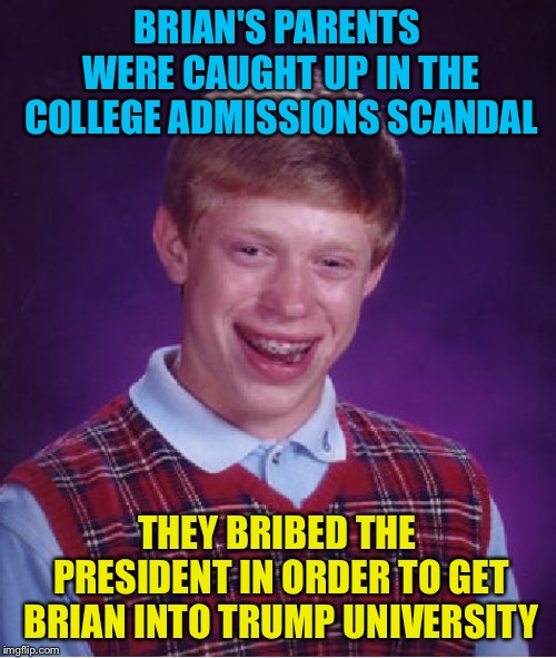 Trump University? | BRIAN'S PARENTS WERE CAUGHT UP IN THE COLLEGE ADMISSIONS SCANDAL; THEY BRIBED THE PRESIDENT IN ORDER TO GET BRIAN INTO TRUMP UNIVERSITY | image tagged in memes,bad luck brian | made w/ Imgflip meme maker