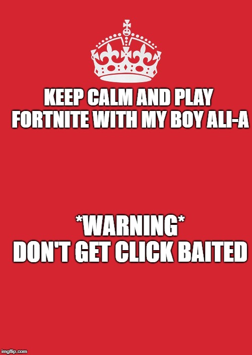 Keep Calm And Carry On Red Meme | KEEP CALM AND PLAY FORTNITE WITH MY BOY ALI-A; *WARNING* DON'T GET CLICK BAITED | image tagged in memes,keep calm and carry on red | made w/ Imgflip meme maker