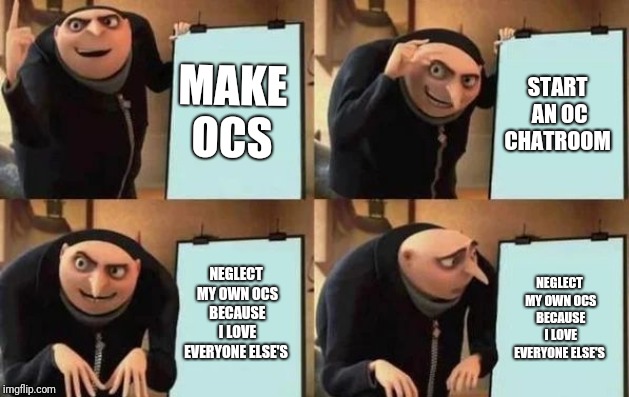 Gru's Plan Meme | MAKE OCS; START AN OC CHATROOM; NEGLECT MY OWN OCS BECAUSE I LOVE EVERYONE ELSE'S; NEGLECT MY OWN OCS BECAUSE I LOVE EVERYONE ELSE'S | image tagged in gru's plan | made w/ Imgflip meme maker
