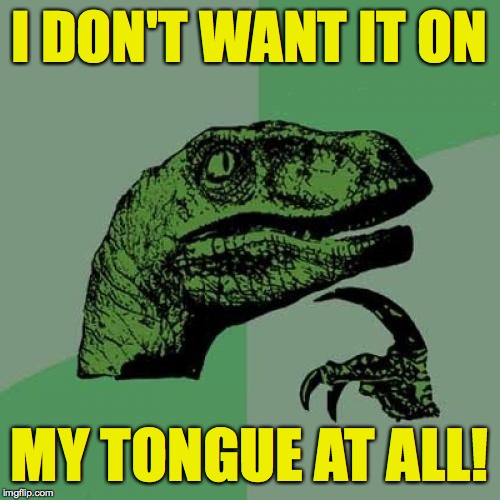 Philosoraptor Meme | I DON'T WANT IT ON MY TONGUE AT ALL! | image tagged in memes,philosoraptor | made w/ Imgflip meme maker