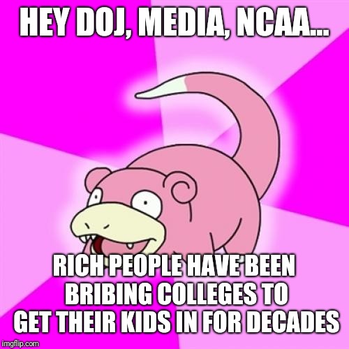 Does Anybody With A Pulse Not Think This Is Common? | HEY DOJ, MEDIA, NCAA... RICH PEOPLE HAVE BEEN BRIBING COLLEGES TO GET THEIR KIDS IN FOR DECADES | image tagged in memes,slowpoke,celebrities,scandal,duh,original content only | made w/ Imgflip meme maker