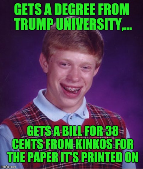 Bad Luck Brian Meme | GETS A DEGREE FROM TRUMP UNIVERSITY,... GETS A BILL FOR 38 CENTS FROM KINKOS FOR THE PAPER IT'S PRINTED ON | image tagged in memes,bad luck brian | made w/ Imgflip meme maker