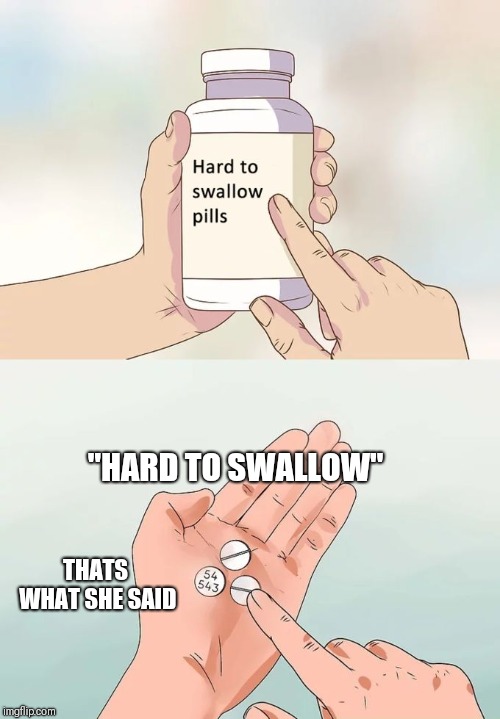 Hard To Swallow Pills Meme | "HARD TO SWALLOW"; THATS WHAT SHE SAID | image tagged in memes,hard to swallow pills | made w/ Imgflip meme maker
