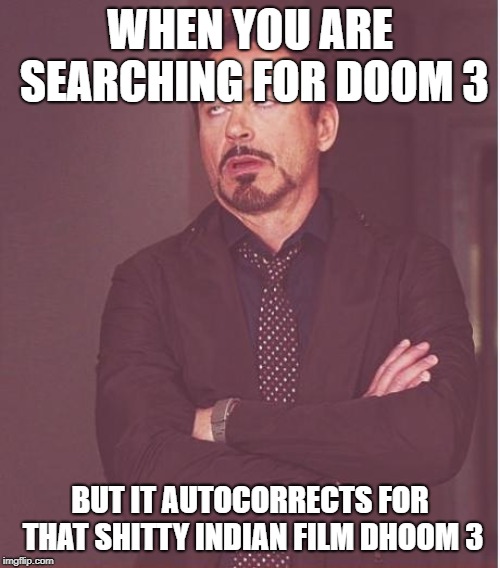 Face You Make Robert Downey Jr Meme | WHEN YOU ARE SEARCHING FOR DOOM 3; BUT IT AUTOCORRECTS FOR THAT SHITTY INDIAN FILM DHOOM 3 | image tagged in memes,face you make robert downey jr,doom | made w/ Imgflip meme maker