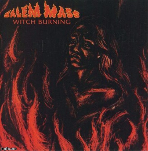 Band:Salem Mass, Song: Witch Burning | image tagged in 70s,psychedelic,hard rock,early,heavy metal | made w/ Imgflip meme maker
