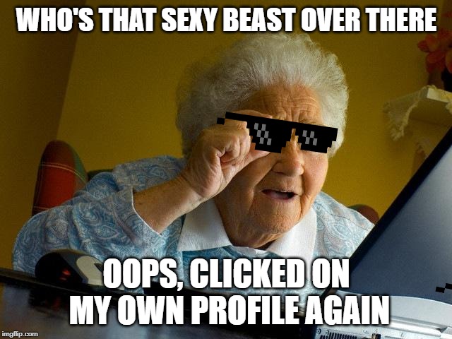 Grandma Finds The Internet | WHO'S THAT SEXY BEAST OVER THERE; OOPS, CLICKED ON MY OWN PROFILE AGAIN | image tagged in memes,grandma finds the internet | made w/ Imgflip meme maker