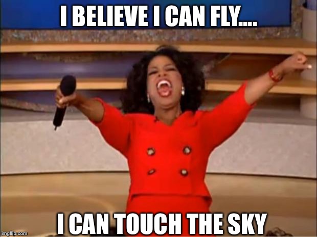 Oprah You Get A Meme | I BELIEVE I CAN FLY.... I CAN TOUCH THE SKY | image tagged in memes,oprah you get a | made w/ Imgflip meme maker