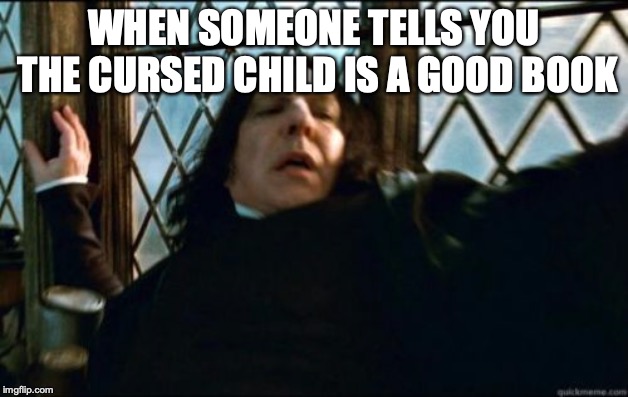 Snape Meme | WHEN SOMEONE TELLS YOU THE CURSED CHILD IS A GOOD BOOK | image tagged in memes,snape | made w/ Imgflip meme maker