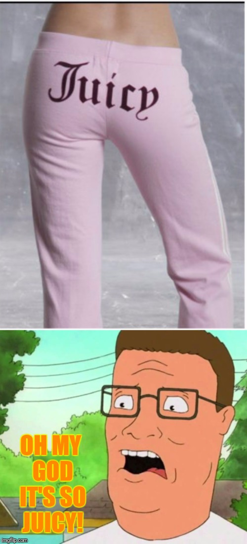 Bwah  | OH MY GOD IT'S SO JUICY! | image tagged in hank hill,king of the hill,oh my god,juice | made w/ Imgflip meme maker