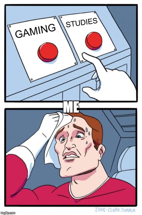 Two Buttons Meme | STUDIES; GAMING; ME | image tagged in memes,two buttons | made w/ Imgflip meme maker