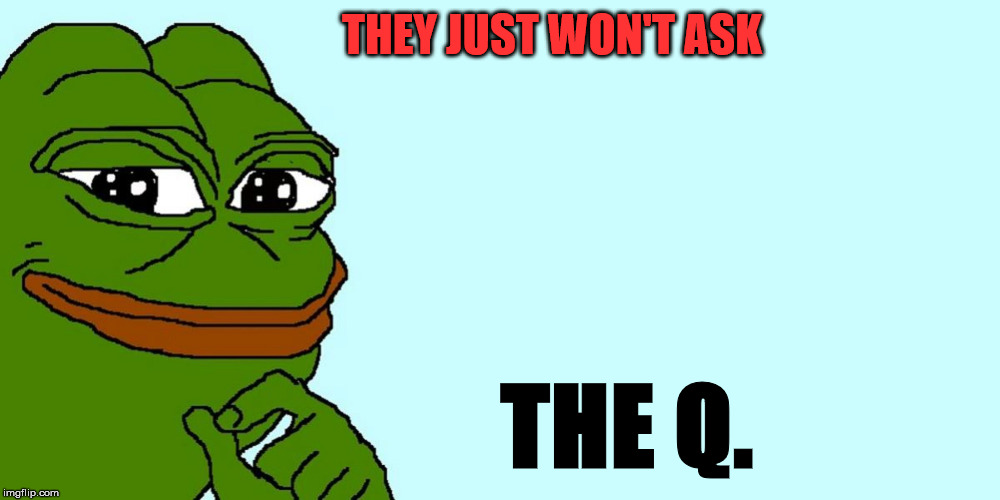 Pepe Ask the Q | THEY JUST WON'T ASK; THE Q. | image tagged in qanon | made w/ Imgflip meme maker