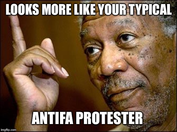 This Morgan Freeman | LOOKS MORE LIKE YOUR TYPICAL ANTIFA PROTESTER | image tagged in this morgan freeman | made w/ Imgflip meme maker