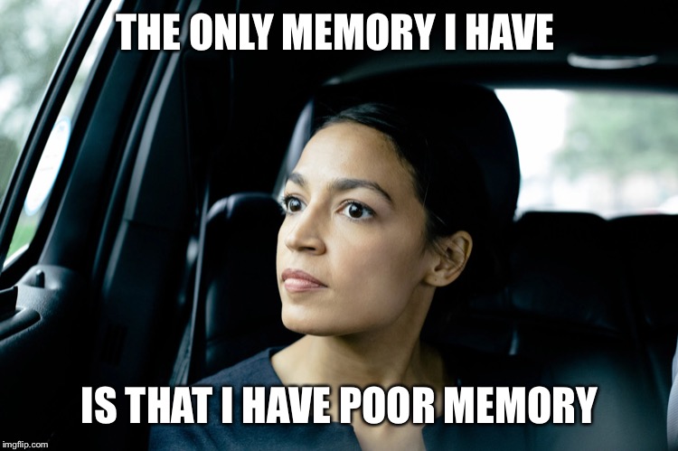 Alexandria Ocasio-Cortez | THE ONLY MEMORY I HAVE; IS THAT I HAVE POOR MEMORY | image tagged in alexandria ocasio-cortez | made w/ Imgflip meme maker