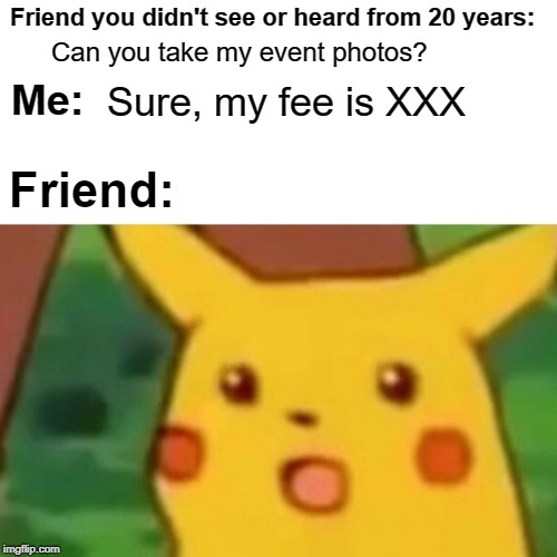 Surprised Pikachu Meme | Friend you didn't see or heard from 20 years:; Can you take my event photos? Sure, my fee is XXX; Me:; Friend: | image tagged in memes,surprised pikachu,photography,photographer,professional photographer | made w/ Imgflip meme maker