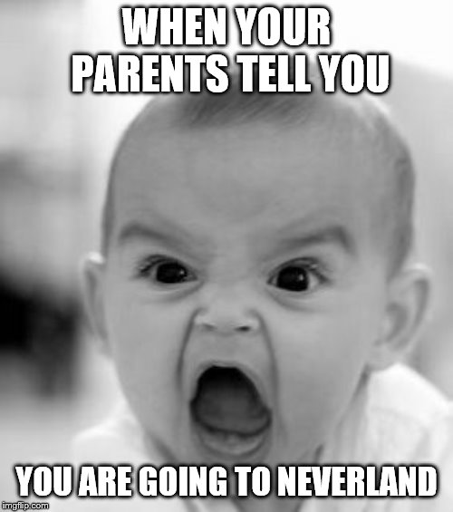 Angry Baby Meme | WHEN YOUR PARENTS TELL YOU; YOU ARE GOING TO NEVERLAND | image tagged in memes,angry baby | made w/ Imgflip meme maker