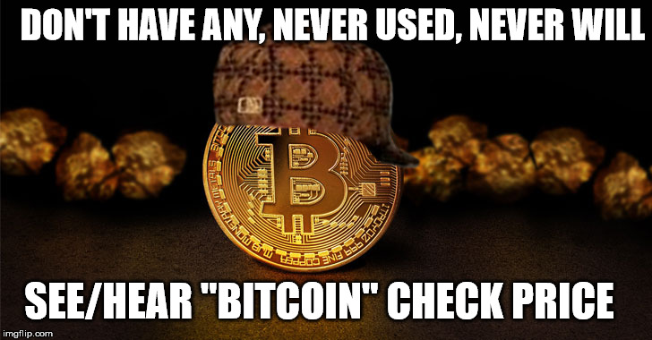 DON'T HAVE ANY, NEVER USED, NEVER WILL; SEE/HEAR "BITCOIN" CHECK PRICE | made w/ Imgflip meme maker