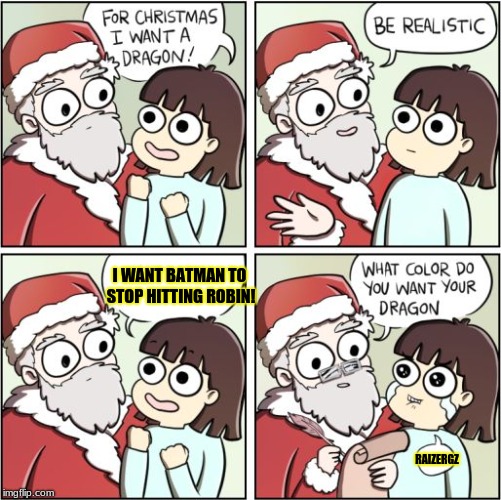 For Christmas I Want a Dragon | I WANT BATMAN TO STOP HITTING ROBIN! RAIZERGZ | image tagged in for christmas i want a dragon | made w/ Imgflip meme maker