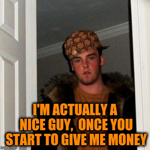 Scumbag Steve Meme | I'M ACTUALLY A NICE GUY,  ONCE YOU START TO GIVE ME MONEY | image tagged in memes,scumbag steve | made w/ Imgflip meme maker