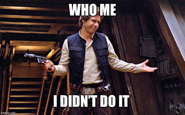 Han Solo Who Me | WHO ME; I DIDN’T DO IT | image tagged in han solo who me | made w/ Imgflip meme maker