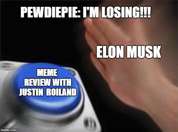 Blank Nut Button | PEWDIEPIE: I'M LOSING!!! ELON MUSK; MEME REVIEW WITH JUSTIN  ROILAND | image tagged in memes,blank nut button | made w/ Imgflip meme maker