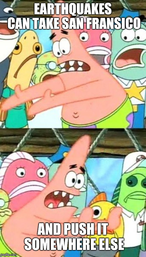 Put It Somewhere Else Patrick | EARTHQUAKES CAN TAKE SAN FRANSICO; AND PUSH IT SOMEWHERE ELSE | image tagged in memes,put it somewhere else patrick | made w/ Imgflip meme maker