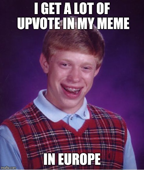 eu please dont ban memes | I GET A LOT OF UPVOTE IN MY MEME; IN EUROPE | image tagged in memes,bad luck brian | made w/ Imgflip meme maker