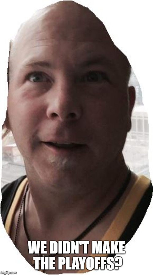WE DIDN'T MAKE THE PLAYOFFS? | made w/ Imgflip meme maker