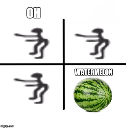 Blank Starter Pack | OH; WATERMELON | image tagged in memes,blank starter pack | made w/ Imgflip meme maker
