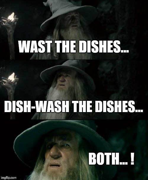 So much work... | WAST THE DISHES... DISH-WASH THE DISHES... BOTH...
! | image tagged in memes,confused gandalf,dishes,dirty dishes | made w/ Imgflip meme maker