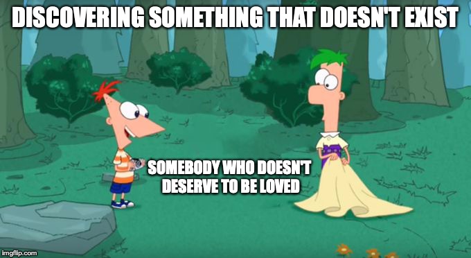 Just wanted to spread some positivity | DISCOVERING SOMETHING THAT DOESN'T EXIST; SOMEBODY WHO DOESN'T DESERVE TO BE LOVED | image tagged in discovering something that doesn't exist | made w/ Imgflip meme maker