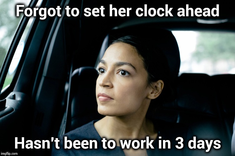 Alexandria Ocasio-Cortez | Forgot to set her clock ahead Hasn't been to work in 3 days | image tagged in alexandria ocasio-cortez | made w/ Imgflip meme maker