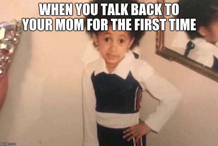 Young Cardi B Meme | WHEN YOU TALK BACK TO YOUR MOM FOR THE FIRST TIME | image tagged in memes,young cardi b | made w/ Imgflip meme maker