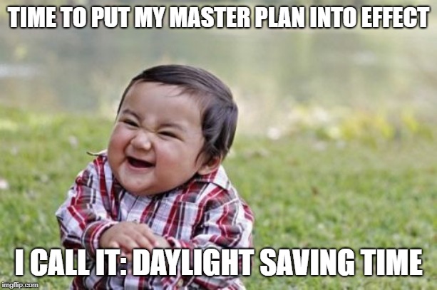 Evil Toddler Meme | TIME TO PUT MY MASTER PLAN INTO EFFECT; I CALL IT: DAYLIGHT SAVING TIME | image tagged in memes,evil toddler | made w/ Imgflip meme maker