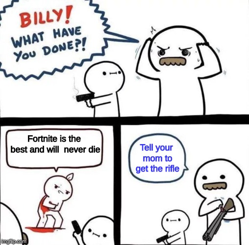 Billy Was Right | Fortnite is the best and will  never die; Tell your mom to get the rifle | image tagged in billy was right | made w/ Imgflip meme maker