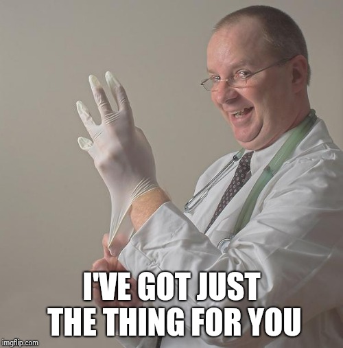 Insane Doctor | I'VE GOT JUST THE THING FOR YOU | image tagged in insane doctor | made w/ Imgflip meme maker