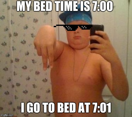 thug life fat children | MY BED TIME IS 7:00; I GO TO BED AT 7:01 | image tagged in thug life fat children | made w/ Imgflip meme maker