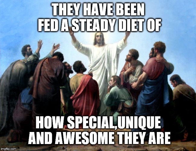 jesus adore | THEY HAVE BEEN FED A STEADY DIET OF HOW SPECIAL,UNIQUE AND AWESOME THEY ARE | image tagged in jesus adore | made w/ Imgflip meme maker