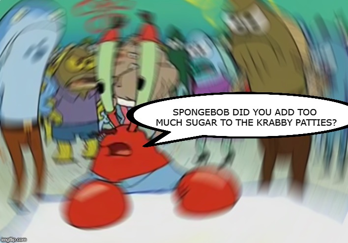 Mr Krabs Blur Meme | SPONGEBOB DID YOU ADD TOO MUCH SUGAR TO THE KRABBY PATTIES? | image tagged in memes,mr krabs blur meme | made w/ Imgflip meme maker