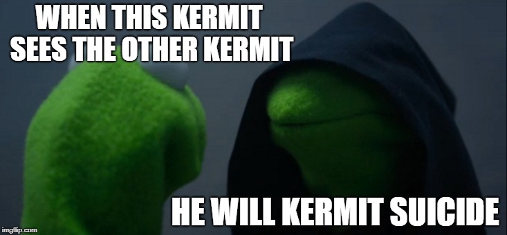 Evil Kermit | WHEN THIS KERMIT SEES THE OTHER KERMIT; HE WILL KERMIT SUICIDE | image tagged in memes,evil kermit | made w/ Imgflip meme maker