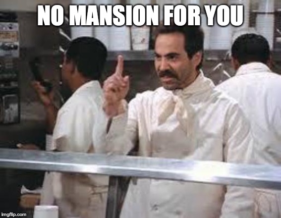 No soup | NO MANSION FOR YOU | image tagged in no soup | made w/ Imgflip meme maker