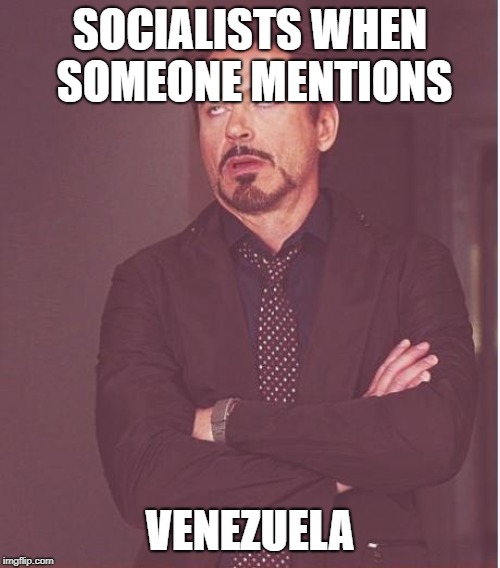 But that wasn't REAL Socialism! | SOCIALISTS WHEN SOMEONE MENTIONS; VENEZUELA | image tagged in memes,face you make robert downey jr | made w/ Imgflip meme maker