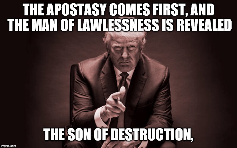 the anti-Christ walks amongst us,and the people adore him | THE APOSTASY COMES FIRST, AND THE MAN OF LAWLESSNESS IS REVEALED; THE SON OF DESTRUCTION, | image tagged in donald trump,anti-christ,war is coming,revelations,holy bible | made w/ Imgflip meme maker